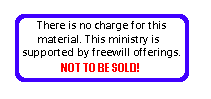 There is no charge for this material.  
This ministry is supported by freewill offerings.  NOT TO BE SOLD!